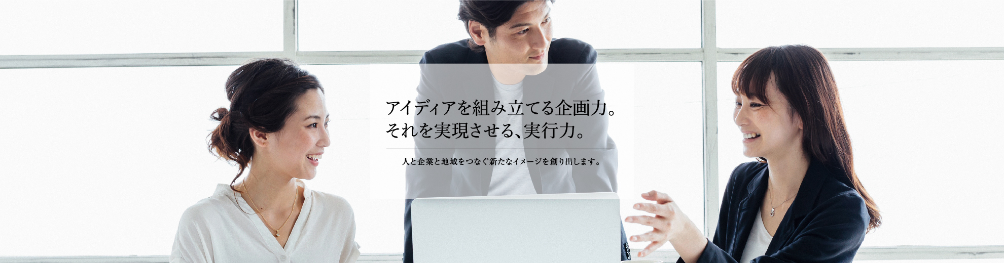 アイデアを組み立てる企画力。それを実現させる実行力。