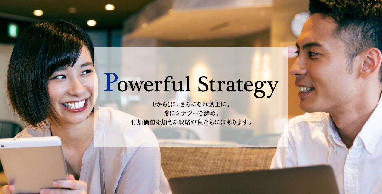 0から1に、さらにそれ以上に。常にシナジーを深め、付加価値を加える戦略が私たちにはあります。