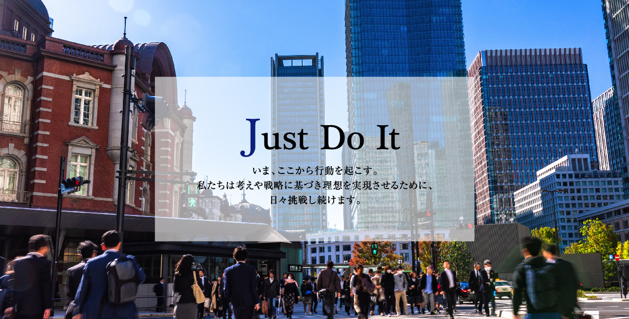 いま、ここから行動を起こす。私たちは考えや戦略に基づき理想を実現させるために、日々挑戦し続けます。